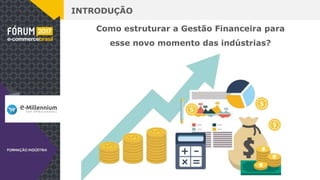 INTRODUÇÃO
Como estruturar a Gestão Financeira para
esse novo momento das indústrias?
 