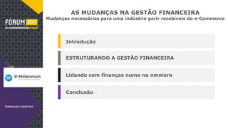 AS MUDANÇAS NA GESTÃO FINANCEIRA
Mudanças necessárias para uma indústria gerir recebíveis do e-Commerce
Introdução
ESTRUTURANDO A GESTÃO FINANCEIRA
Lidando com finanças numa na omniera
Conclusão
 