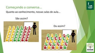 Começando a conversa...
Quanto ao conhecimento, nossas salas de aula...
São assim?
Ou assim?
 