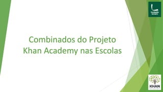 Combinados do Projeto
Khan Academy nas Escolas
 