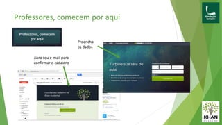 Professores, comecem por aqui
Abra seu e-mail para
confirmar o cadastro
Preencha
os dados
 