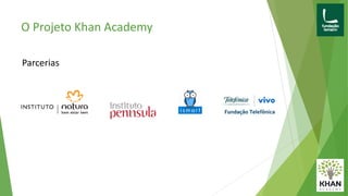 O Projeto Khan Academy
Parcerias
 