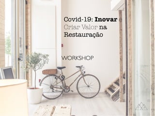 WORKSHOP
Covid-19: Inovar e
Criar Valor na
Restauração
 