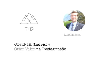 Nome
Covid-19: Inovar e
Criar Valor na Restauração
Luís Madera
 