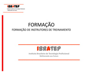 FORMAÇÃO FORMAÇÃO DE INSTRUTORES DE TREINAMENTO ____________________________________________ IBrAtep Instituto Brasileiro de Tecnologia Profissional Melhorando seu Futuro ____________________________________________      ____________________________  IBrAtep       Instituto Brasileiro de Tecnologia Profissional                               Melhorando seu Futuro       _____________________________ 
