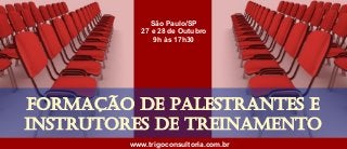 www.trigoconsultoria.com.br
FORMAÇÃO DE PALESTRANTES E
INSTRUTORES DE TREINAMENTO
São Paulo/SP
27 e 28 de Outubro
9h às 17h30
 