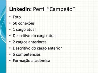 Linkedin: Perfil “Campeão”
• Foto
• 50 conexões
• 1 cargo atual
• Descritivo do cargo atual
• 2 cargos anteriores
• Descritivo do cargo anterior
• 5 competências
• Formação académica
 