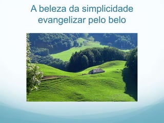A beleza da simplicidade
evangelizar pelo belo

 
