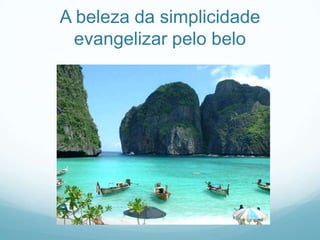 A beleza da simplicidade
evangelizar pelo belo

 