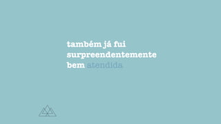 também já fui
surpreendentemente
bem atendida
 
