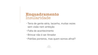 !
Terra de gente séria, tacanha, muitas vezes
sem visão nem ambição
!
Falta de acontecimento
!
Brincar não é ser Amador
!
Patrões porreiros, mas quem somos a
fi
nal?
Enquadramento
Insularidade
 