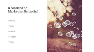 5 sentidos no
Marketing Sensorial
• Olfacto
• Tacto
• Paladar
• Audição
• Visão
 
