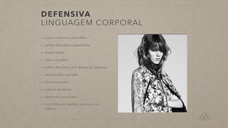 DEFENSIVA
LINGUAGEM CORPORAL
• pouco contacto com olhos
• cantos dos lábios para baixo
• corpo rígido
• mãos cerradas
• palma das mãos por detrás do pescoço
• sobrancelha cerrada
• lábios cerrados
• cabeça abaixada
• aperto de mão fraco
• coçar lóbulos orelhas, pescoço ou
cabeça
 