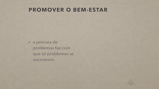 PROMOVER O BEM-ESTAR
• a procura de
problemas faz com
que só problemas se
encontrem
 
