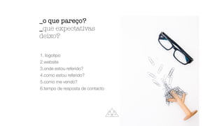 1. logotipo
2.website
3.onde estou referido?
4.como estou referido?
5.como me vendo?
6.tempo de resposta de contacto
_o que pareço?
_que expectativas
deixo?
 
