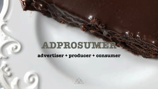 ADPROSUMER
advertiser + producer + consumer
 