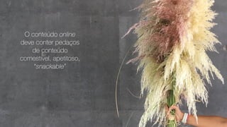 O conteúdo online
deve conter pedaços
de conteúdo
comestível, apetitoso,
“snackable”
 