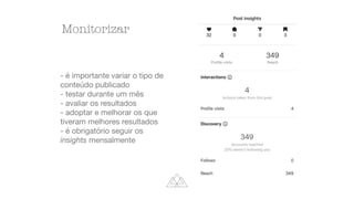 - é importante variar o tipo de
conteúdo publicado
- testar durante um mês
- avaliar os resultados
- adoptar e melhorar os que
tiveram melhores resultados
- é obrigatório seguir os
insights mensalmente
Monitorizar
 