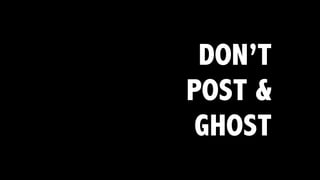 DON’T
POST &
GHOST
 