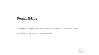 • coerência= segurança = con
fi
ança = aquisição = rentabilidade
• qualidade percebida = rentabilidade
Rentabilidade
 