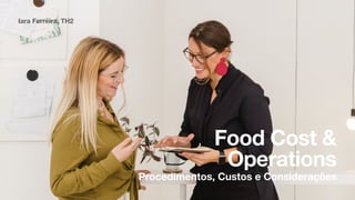 Food Cost &
Operations
Iara Ferreira, TH2
Procedimentos, Custos e Considerações
 