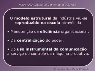 O  modelo estrutural  da indústria viu-se  reproduzido na escola  através da: Manutenção da  eficiência  organizacional; Da  centralização  do poder; Do  uso instrumental da comunicação  a serviço do controle da máquina produtiva. 