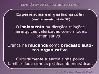 Experiências em gestão escolar (ensino municipal de SP) O  isolamento  na direção: relações hierárquicas valorizadas como modelo organizativo.  Crença na  mudança  como  processo auto-eco-organizativo . Culturalmente a escola tinha pouca familiaridade com as práticas democráticas. 