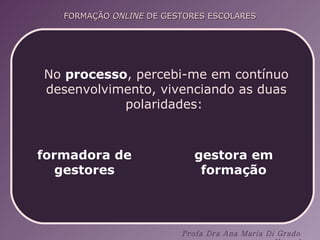 No  processo , percebi-me em contínuo desenvolvimento, vivenciando as duas polaridades:  formadora de gestores gestora em formação 