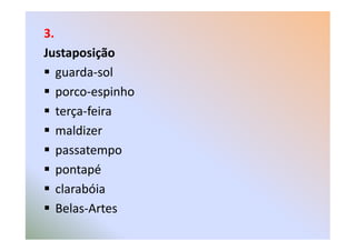 3.
Justaposição
guarda-sol
porco-espinho
terça-feira
maldizermaldizer
passatempo
pontapé
clarabóia
Belas-Artes
 