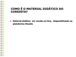 COMO É O MATERIAL DIDÁTICO DOCOMO É O MATERIAL DIDÁTICO DO
CURSISTA?CURSISTA?
Material didático em versão on-line, disponibilizado naMaterial didático em versão on-line, disponibilizado na
plataforma Moodleplataforma Moodle
 