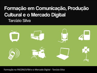 Formação em Comunicação, Produção
Cultural e o Mercado Digital
    Tarcízio Silva



     J c                                          s           B

    H                     x                        H
Formação na FACOM/UFBA e o Mercado Digital - Tarcízio Silva
 