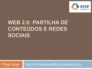 WEB 2.0: PARTILHA DE
    CONTEÚDOS E REDES
    SOCIAIS




Filipa Jorge   http://formacaoweb20.wordpress.com/
 
