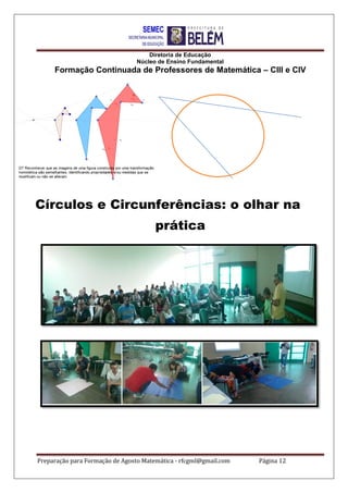 Diretoria de Educação
Núcleo de Ensino Fundamental
Formação Continuada de Professores de Matemática – CIII e CIV
Preparação para Formação de Agosto Matemática - rfcgml@gmail.com Página 12
Círculos e Circunferências: o olhar na
prática
 