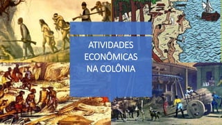 ATIVIDADES
ECONÔMICAS
NA COLÔNIA
 