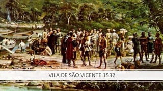 VILA DE SÃO VICENTE 1532
 