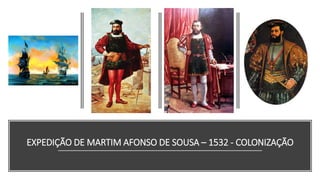 EXPEDIÇÃO DE MARTIM AFONSO DE SOUSA – 1532 - COLONIZAÇÃO
 
