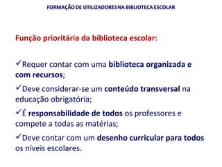 Função prioritária da biblioteca escolar: Requer contar com uma  biblioteca organizada e com recursos ; Deve considerar-se um  conteúdo transversal  na educação obrigatória; É  responsabilidade de todos  os professores e compete a todas as matérias; Deve contar com um  desenho curricular para todos  os níveis escolares. 