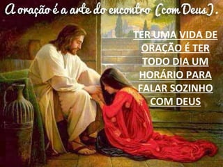 TER UMA VIDA DE
ORAÇÃO É TER
TODO DIA UM
HORÁRIO PARA
FALAR SOZINHO
COM DEUS
 