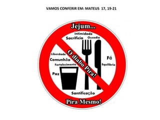 VAMOS CONFERIR EM: MATEUS 17, 19-21
 