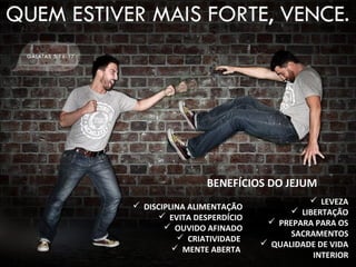  DISCIPLINA ALIMENTAÇÃO
 EVITA DESPERDÍCIO
 OUVIDO AFINADO
 CRIATIVIDADE
 MENTE ABERTA
 LEVEZA
 LIBERTAÇÃO
 PREPARA PARA OS
SACRAMENTOS
 QUALIDADE DE VIDA
INTERIOR
BENEFÍCIOS DO JEJUM
 