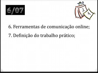 6. Ferramentas de comunicação online;
7. Definição do trabalho prático;
 