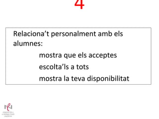 4 Relaciona’t personalment amb els alumnes: mostra que els acceptes escolta’ls a tots mostra la teva disponibilitat 