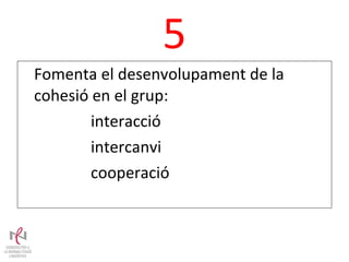 5 Fomenta el desenvolupament de la cohesió en el grup: interacció intercanvi cooperació 