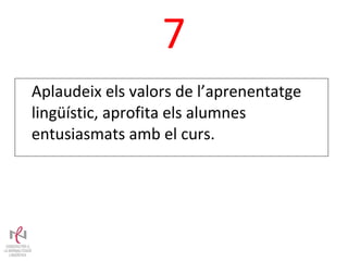 7 Aplaudeix els valors de l’aprenentatge lingüístic, aprofita els alumnes entusiasmats amb el curs. 