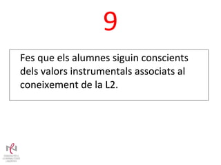 9 Fes que els alumnes siguin conscients dels valors instrumentals associats al coneixement de la L2. 