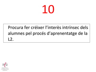 10 Procura fer créixer l’interès intrínsec dels alumnes pel procés d’aprenentatge de la L2. 