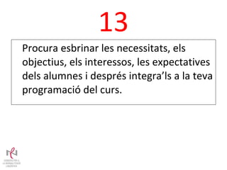 13 Procura esbrinar les necessitats, els objectius, els interessos, les expectatives dels alumnes i després integra’ls a la teva programació del curs. 