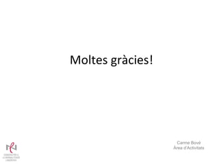 Moltes gràcies! Carme Bové Àrea d’Activitats 