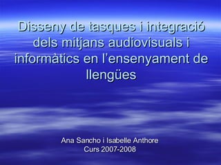 Disseny de tasques i integració dels mitjans audiovisuals i informàtics en l’ensenyament de llengües ,[object Object],[object Object]