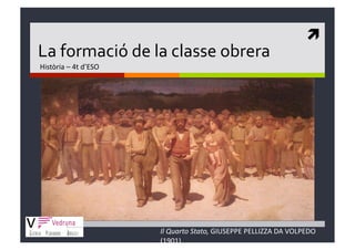  
La formació de la classe obrera 
Història – 4t d’ESO 




                       Il Quarto Stato, GIUSEPPE PELLIZZA DA VOLPEDO 
                       (1901) 
 